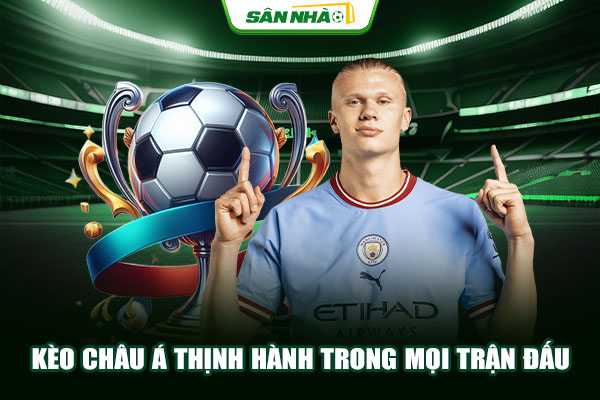 Kèo châu Á thịnh hành trong mọi trận đấu