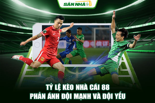 Tỷ lệ kèo nhà cái 88 phản ánh đội mạnh và đội yếu